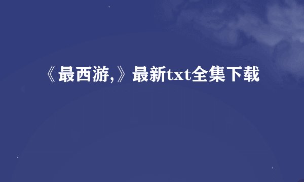 《最西游,》最新txt全集下载
