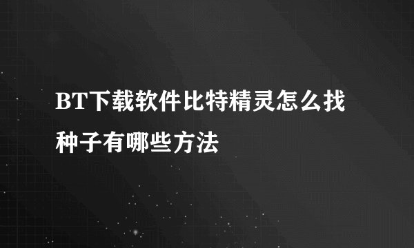 BT下载软件比特精灵怎么找种子有哪些方法