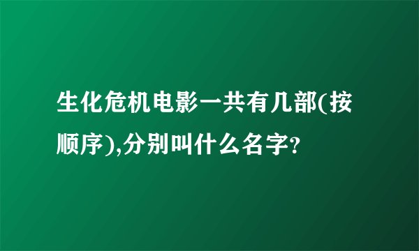生化危机电影一共有几部(按顺序),分别叫什么名字？