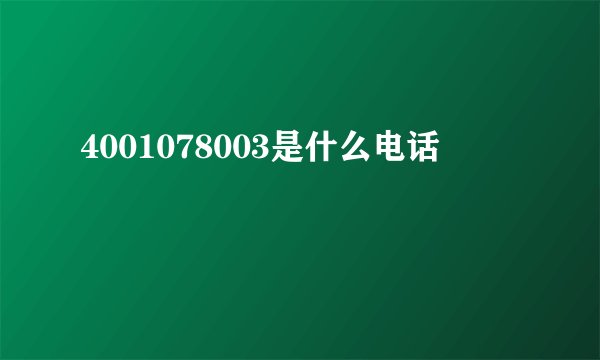 4001078003是什么电话
