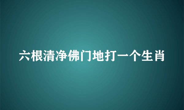 六根清净佛门地打一个生肖