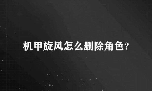 机甲旋风怎么删除角色?