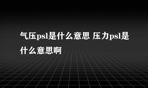 气压psl是什么意思 压力psl是什么意思啊