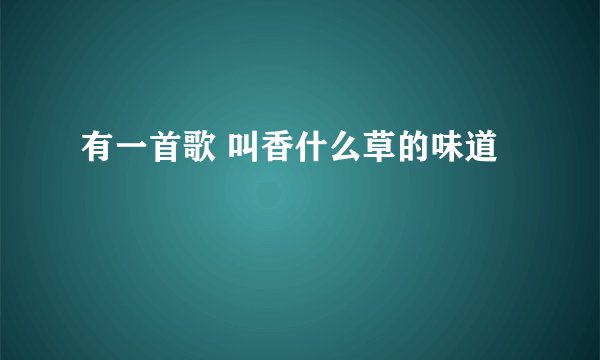 有一首歌 叫香什么草的味道