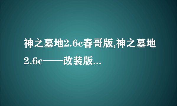 神之墓地2.6c春哥版,神之墓地2.6c——改装版，更流畅体验！