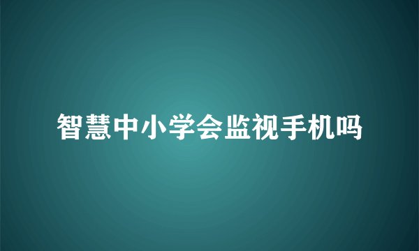 智慧中小学会监视手机吗