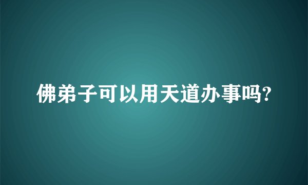 佛弟子可以用天道办事吗?