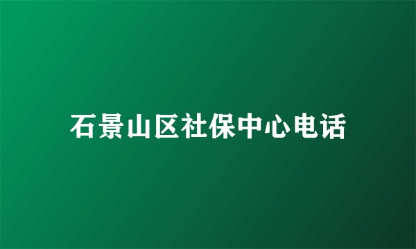 石景山区社保中心电话