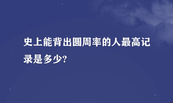 史上能背出圆周率的人最高记录是多少?