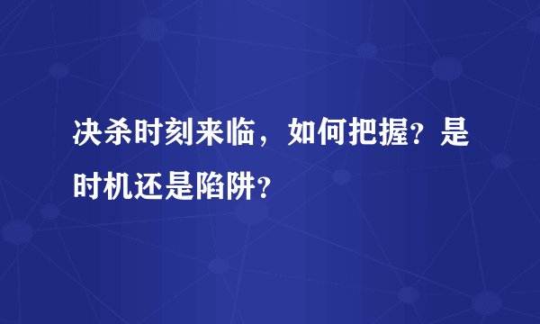 决杀时刻来临，如何把握？是时机还是陷阱？
