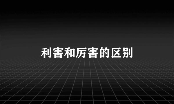 利害和厉害的区别