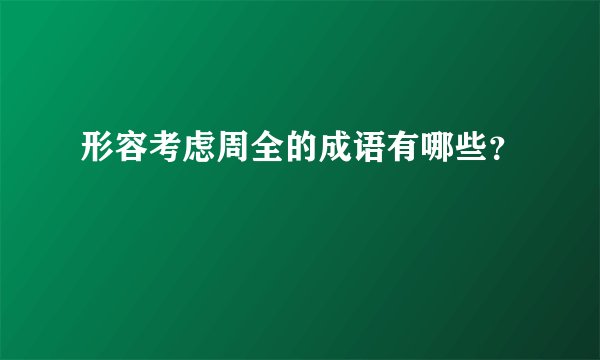 形容考虑周全的成语有哪些？
