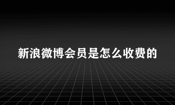 新浪微博会员是怎么收费的