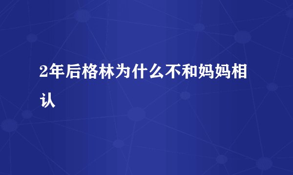 2年后格林为什么不和妈妈相认