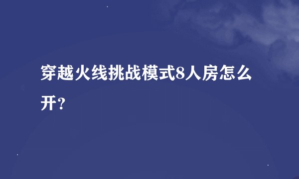 穿越火线挑战模式8人房怎么开?