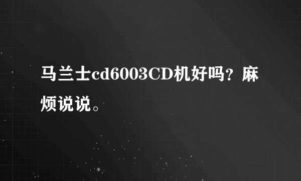 马兰士cd6003CD机好吗？麻烦说说。