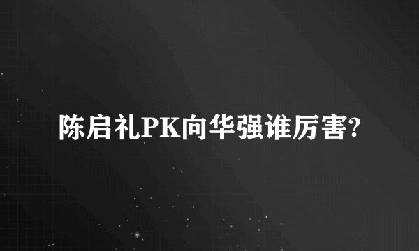 陈启礼PK向华强谁厉害?