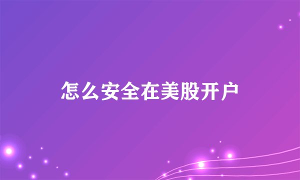 怎么安全在美股开户