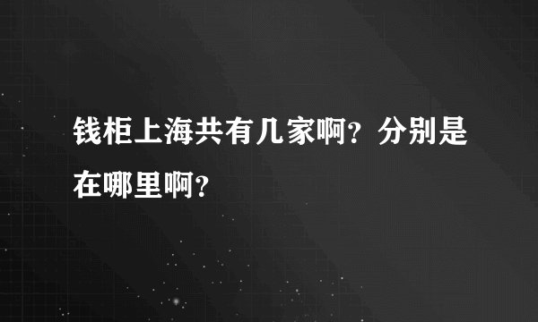 钱柜上海共有几家啊？分别是在哪里啊？