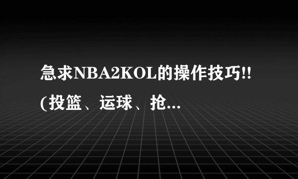 急求NBA2KOL的操作技巧!! (投篮、运球、抢断、盖帽等等)要详细的...