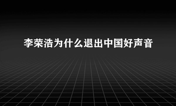 李荣浩为什么退出中国好声音