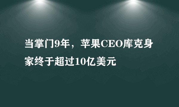 当掌门9年，苹果CEO库克身家终于超过10亿美元