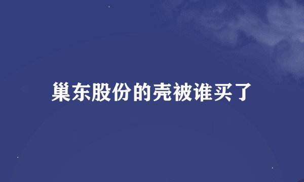 巢东股份的壳被谁买了