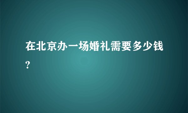 在北京办一场婚礼需要多少钱?