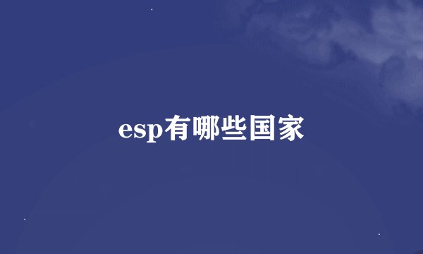esp有哪些国家