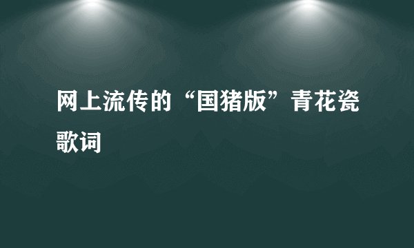 网上流传的“国猪版”青花瓷歌词