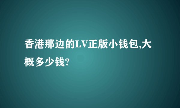 香港那边的LV正版小钱包,大概多少钱?