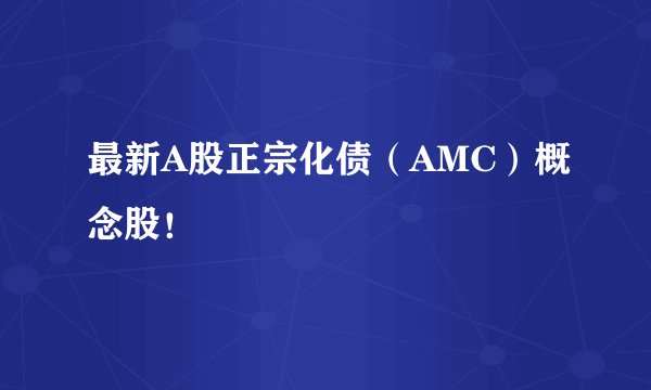 最新A股正宗化债（AMC）概念股！