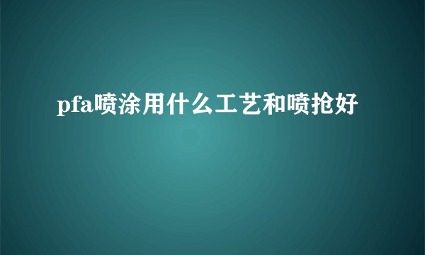 pfa喷涂用什么工艺和喷抢好