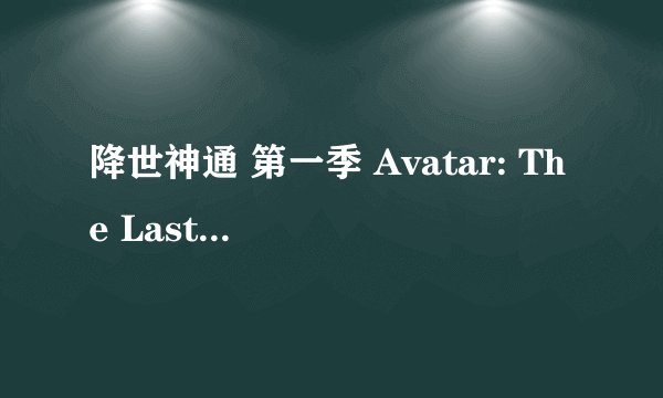 降世神通 第一季 Avatar: The Last Airbender Season 1 (2005)全集未删减高清版免费下载