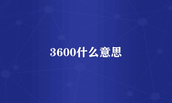 3600什么意思