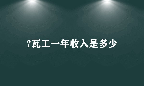 ?瓦工一年收入是多少