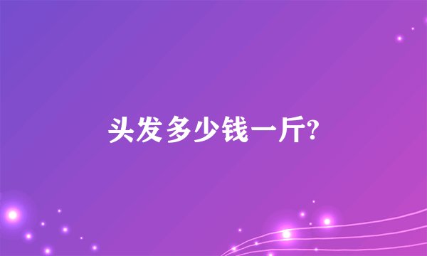 头发多少钱一斤?