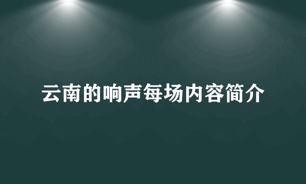 云南的响声每场内容简介
