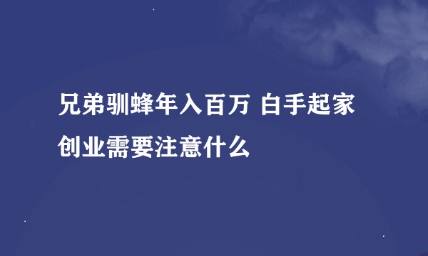 兄弟驯蜂年入百万 白手起家创业需要注意什么