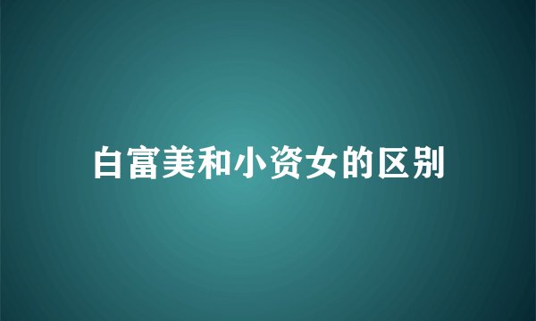 白富美和小资女的区别