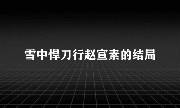 雪中悍刀行赵宣素的结局