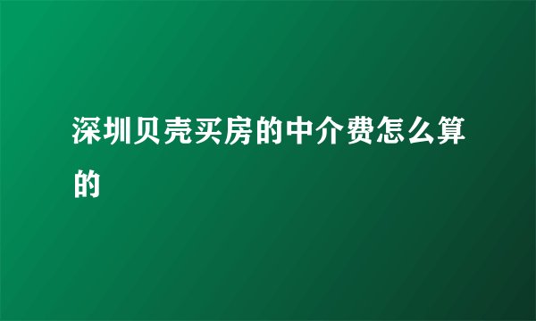 深圳贝壳买房的中介费怎么算的