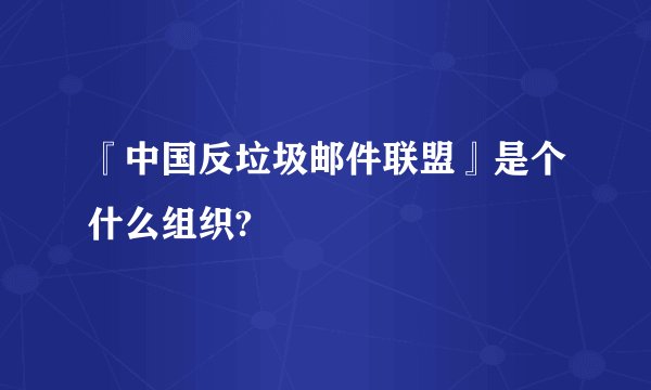 『中国反垃圾邮件联盟』是个什么组织?