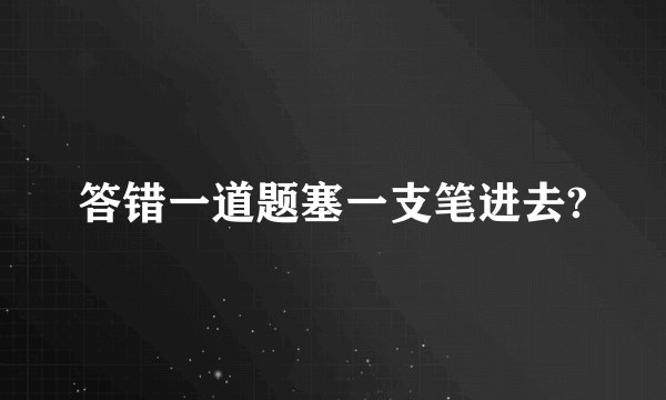 答错一道题塞一支笔进去?