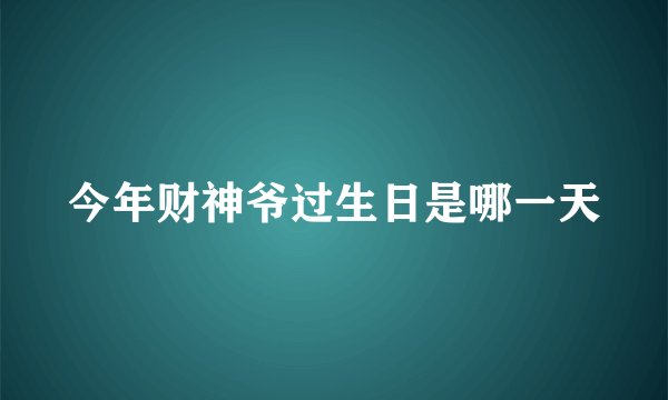 今年财神爷过生日是哪一天