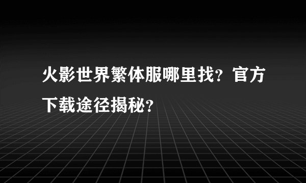 火影世界繁体服哪里找？官方下载途径揭秘？