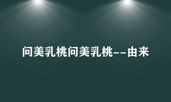 问美乳桃问美乳桃--由来