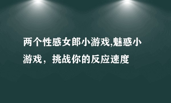 两个性感女郎小游戏,魅惑小游戏，挑战你的反应速度