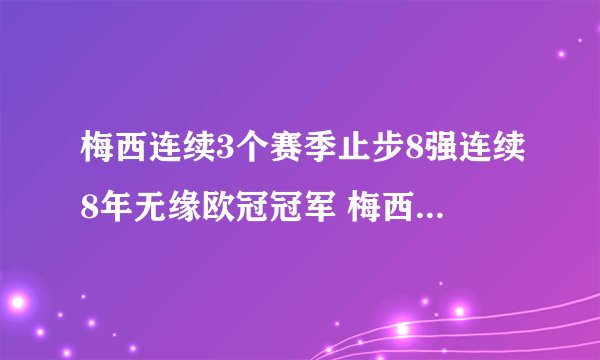 梅西连续3个赛季止步8强连续8年无缘欧冠冠军 梅西将会何去何从