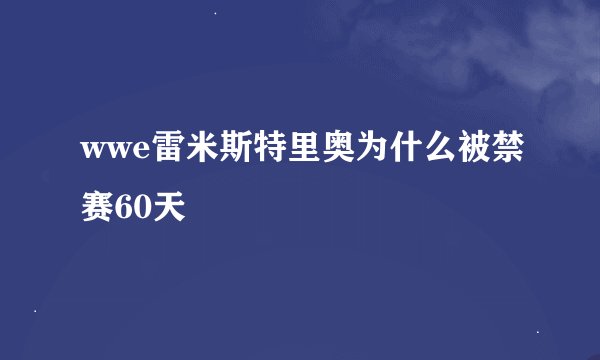 wwe雷米斯特里奥为什么被禁赛60天